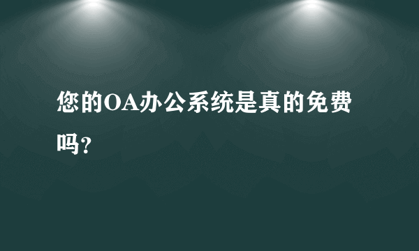 您的OA办公系统是真的免费吗？