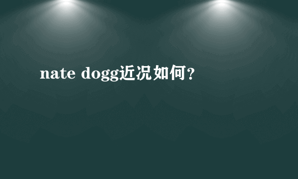 nate dogg近况如何？