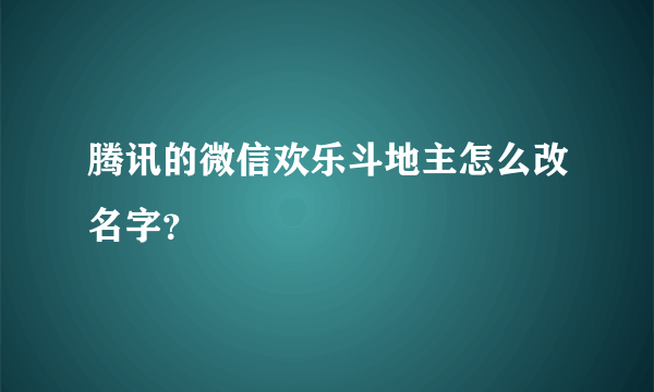 腾讯的微信欢乐斗地主怎么改名字？