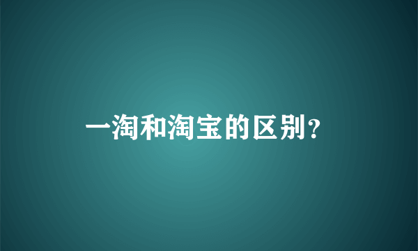 一淘和淘宝的区别？