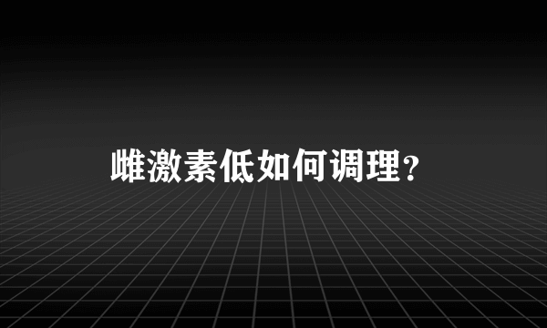 雌激素低如何调理？