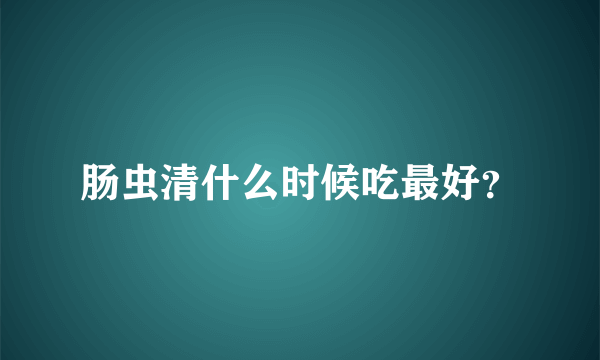 肠虫清什么时候吃最好？