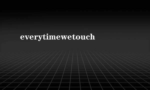 everytimewetouch