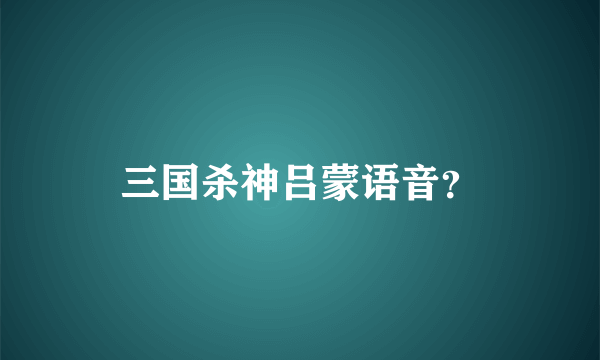 三国杀神吕蒙语音？