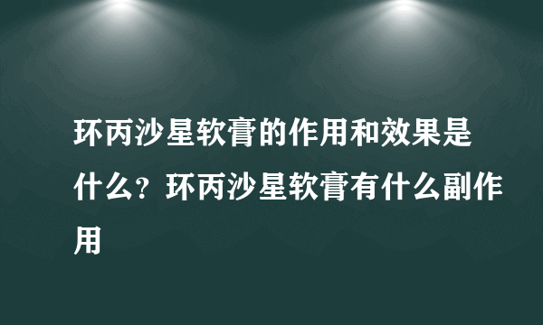 环丙沙星软膏的作用和效果是什么？环丙沙星软膏有什么副作用