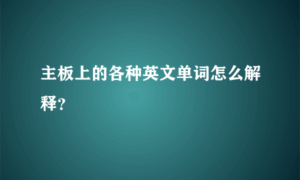 主板上的各种英文单词怎么解释？