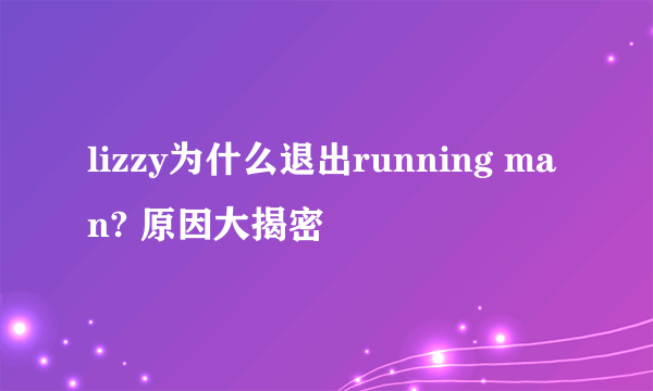 lizzy为什么退出running man? 原因大揭密