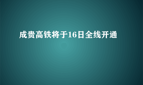 成贵高铁将于16日全线开通