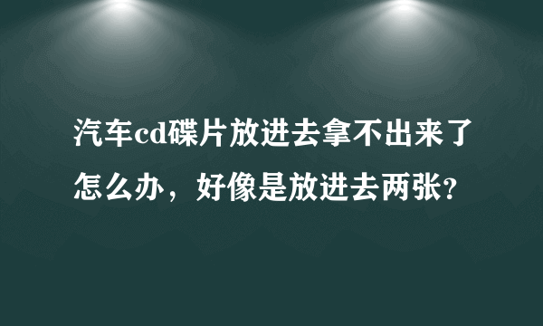 汽车cd碟片放进去拿不出来了怎么办，好像是放进去两张？