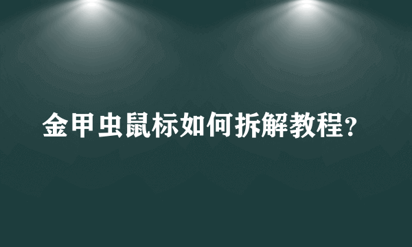 金甲虫鼠标如何拆解教程？