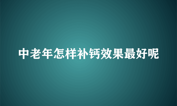 中老年怎样补钙效果最好呢