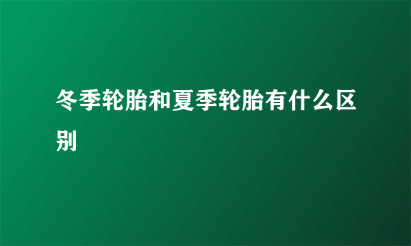 冬季轮胎和夏季轮胎有什么区别