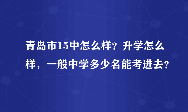 青岛市15中怎么样？升学怎么样，一般中学多少名能考进去？