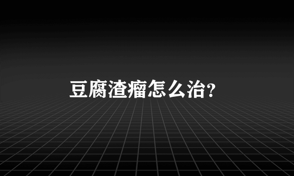 豆腐渣瘤怎么治？