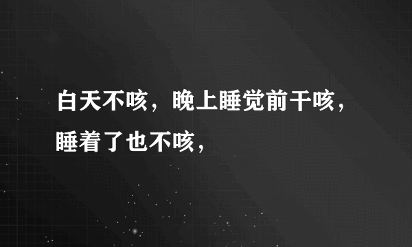 白天不咳，晚上睡觉前干咳，睡着了也不咳，