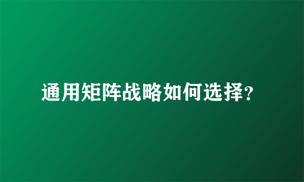 通用矩阵战略如何选择？