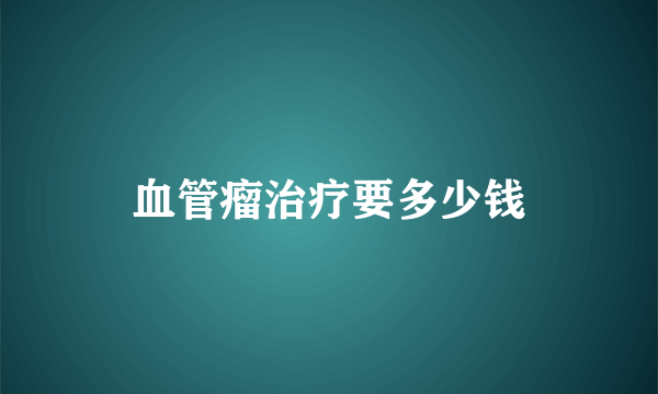 血管瘤治疗要多少钱