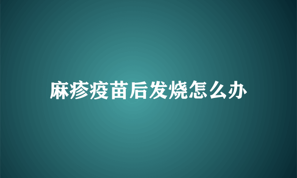 麻疹疫苗后发烧怎么办