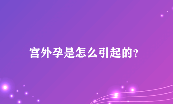 宫外孕是怎么引起的？