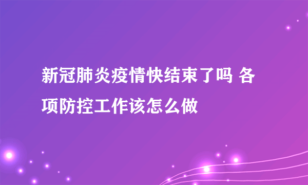 新冠肺炎疫情快结束了吗 各项防控工作该怎么做