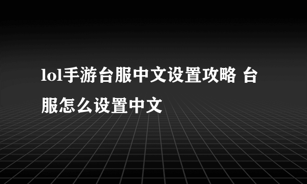 lol手游台服中文设置攻略 台服怎么设置中文