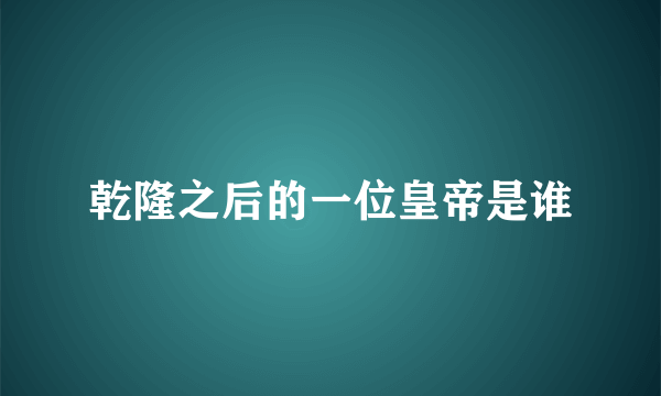 乾隆之后的一位皇帝是谁