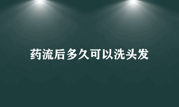 药流后多久可以洗头发