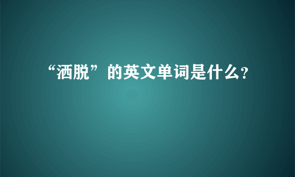 “洒脱”的英文单词是什么？