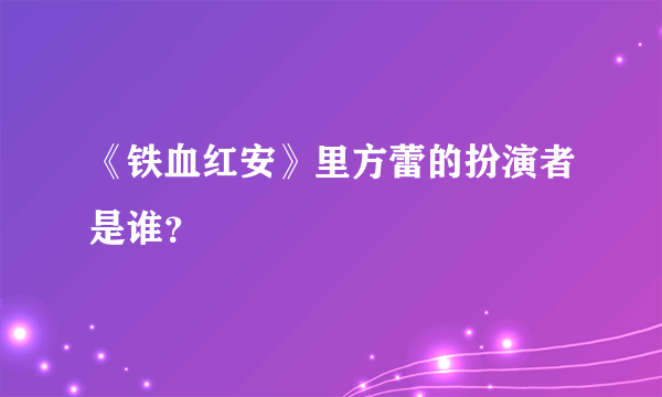 《铁血红安》里方蕾的扮演者是谁？