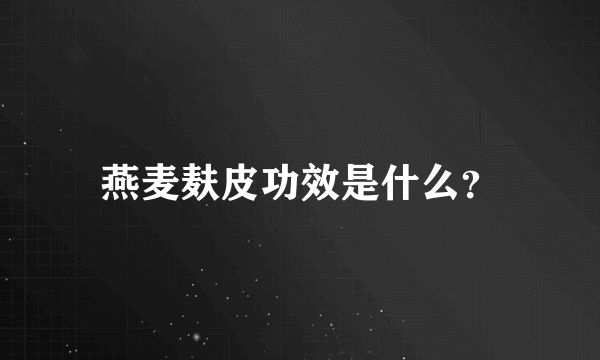 燕麦麸皮功效是什么？