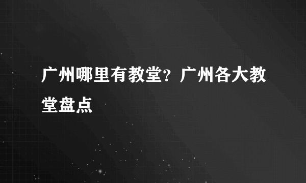 广州哪里有教堂？广州各大教堂盘点