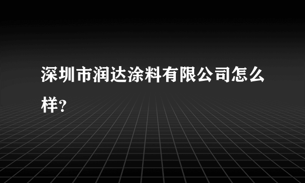 深圳市润达涂料有限公司怎么样？