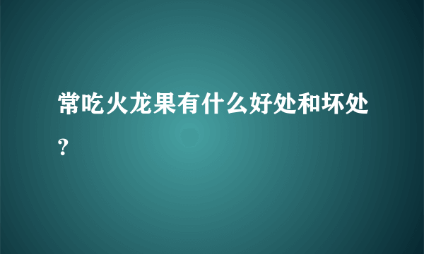 常吃火龙果有什么好处和坏处？