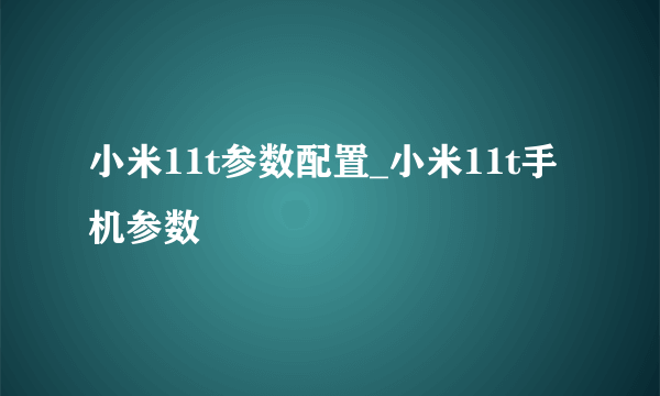 小米11t参数配置_小米11t手机参数