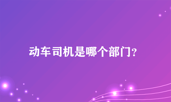 动车司机是哪个部门？