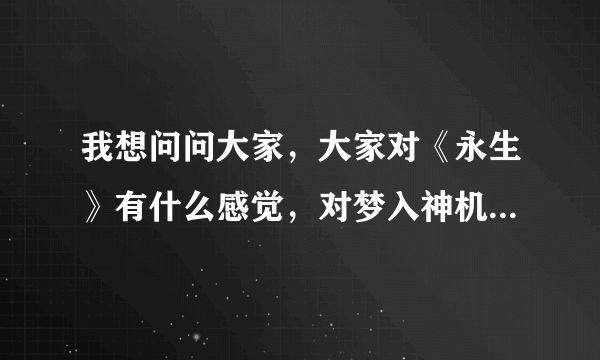 我想问问大家，大家对《永生》有什么感觉，对梦入神机有什么看法