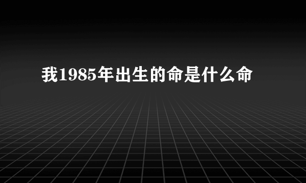 我1985年出生的命是什么命