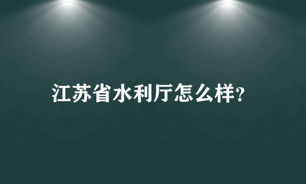 江苏省水利厅怎么样？