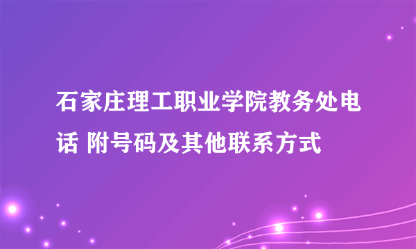 石家庄理工职业学院教务处电话 附号码及其他联系方式