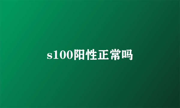 s100阳性正常吗