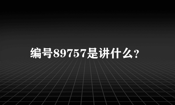 编号89757是讲什么？