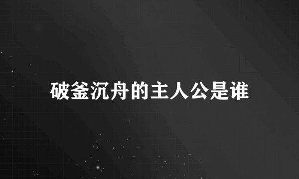 破釜沉舟的主人公是谁