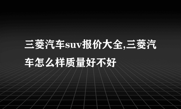 三菱汽车suv报价大全,三菱汽车怎么样质量好不好