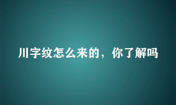 川字纹怎么来的，你了解吗