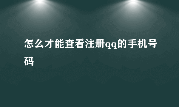 怎么才能查看注册qq的手机号码