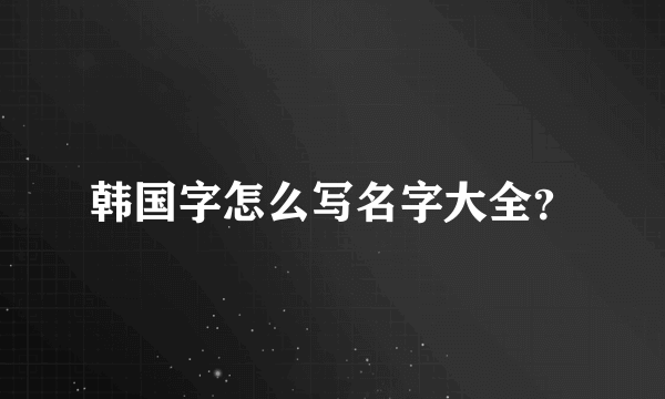 韩国字怎么写名字大全？