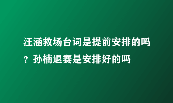 汪涵救场台词是提前安排的吗？孙楠退赛是安排好的吗