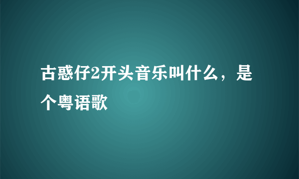 古惑仔2开头音乐叫什么，是个粤语歌