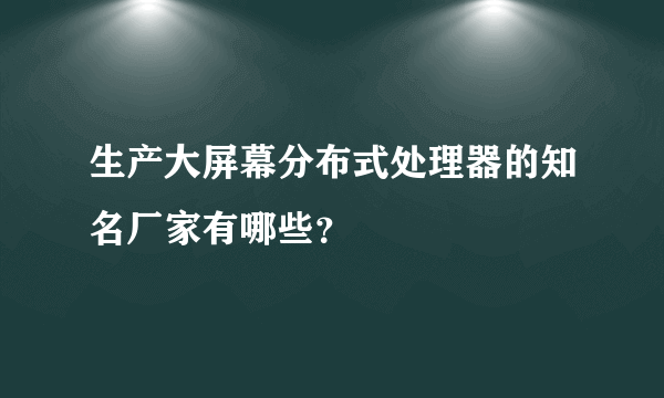 生产大屏幕分布式处理器的知名厂家有哪些？