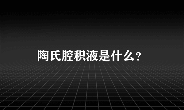 陶氏腔积液是什么？